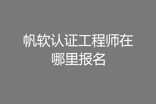 帆软认证工程师在哪里报名