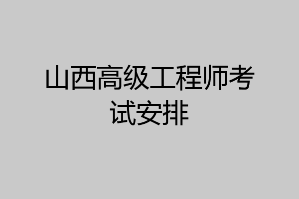 山西高级工程师考试安排