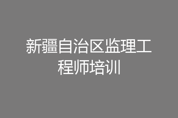 新疆自治区监理工程师培训