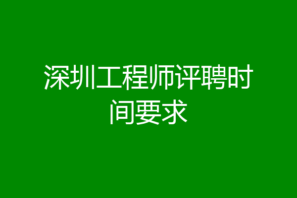 深圳工程师评聘时间要求