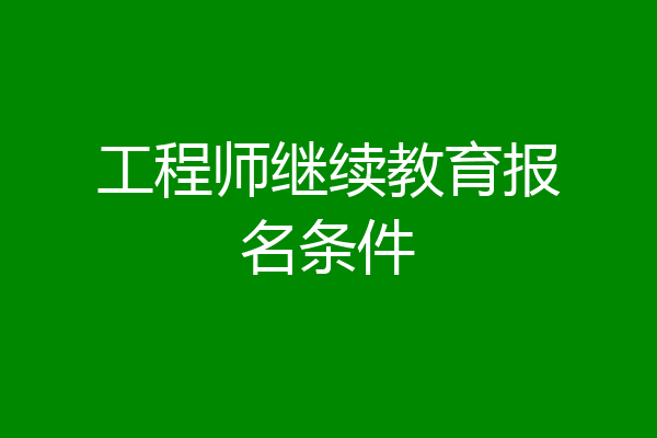 工程师继续教育报名条件