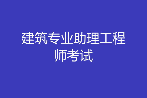 建筑专业助理工程师考试