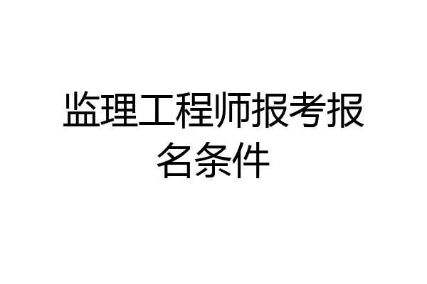 监理工程师报考报名条件
