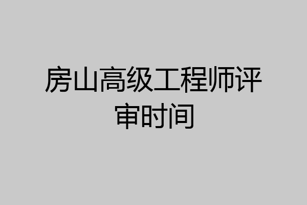 房山高级工程师评审时间
