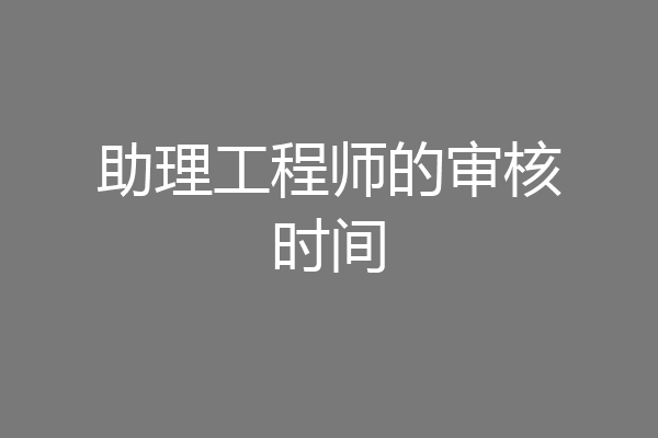 助理工程师的审核时间