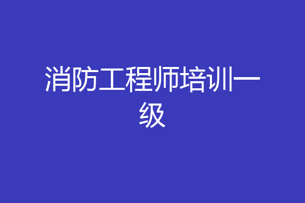 消防工程师培训一级
