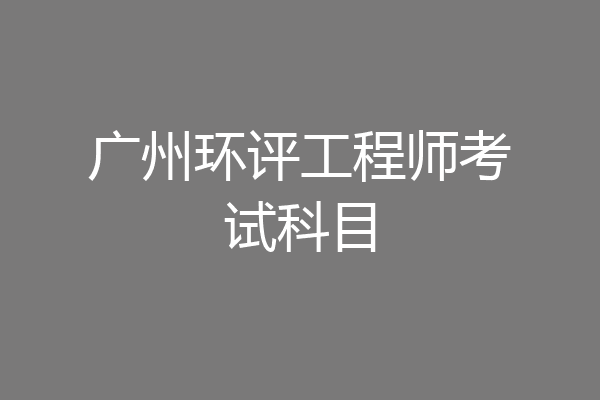 广州环评工程师考试科目