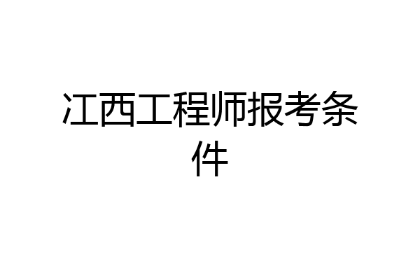 冮西工程师报考条件