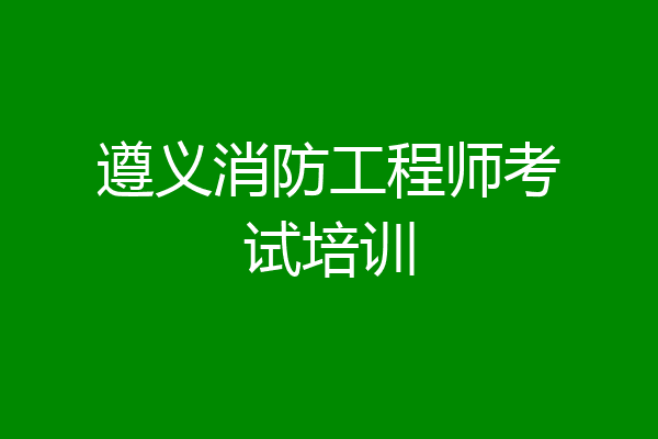 遵义消防工程师考试培训