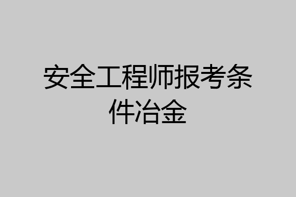安全工程师报考条件冶金