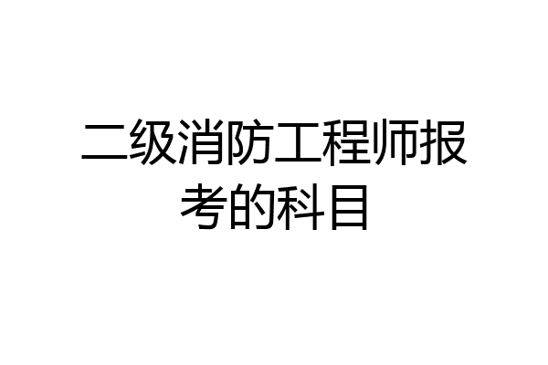 二级消防工程师报考的科目