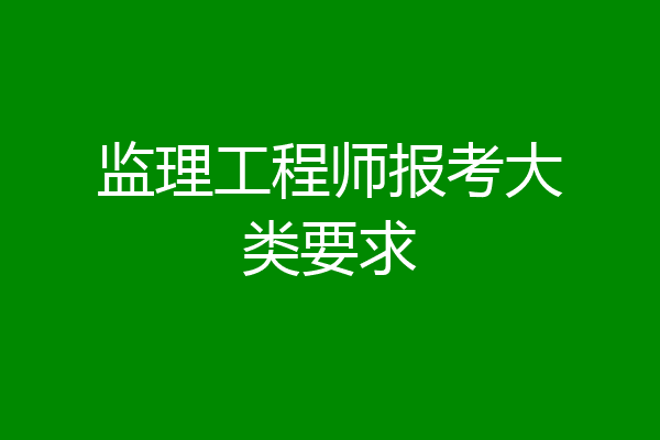 监理工程师报考大类要求