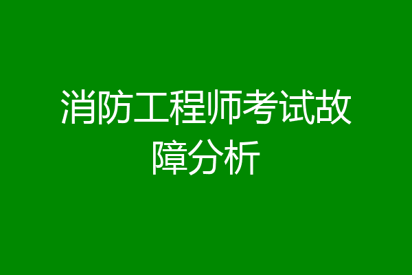 消防工程师考试故障分析