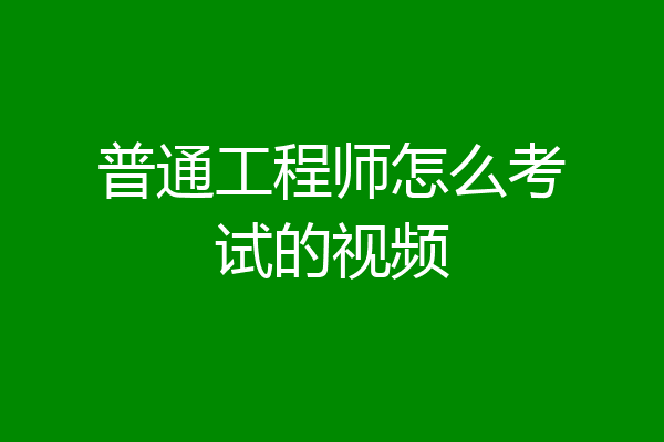 普通工程师怎么考试的视频
