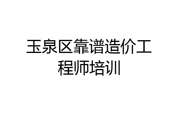 玉泉区靠谱造价工程师培训