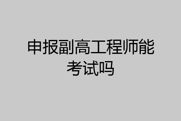 申报副高工程师能考试吗