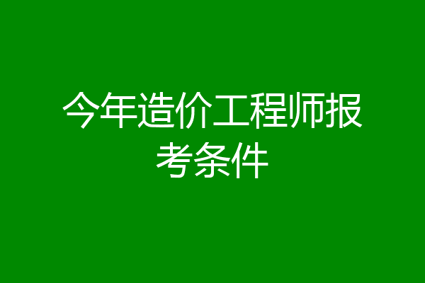 今年造价工程师报考条件