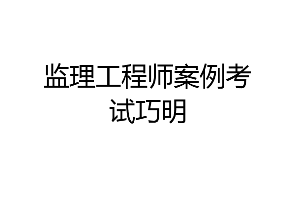 监理工程师案例考试巧明