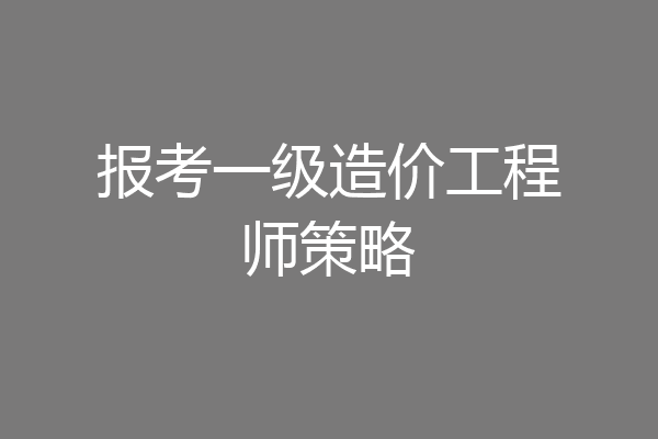 报考一级造价工程师策略