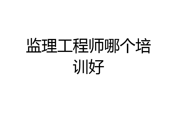 监理工程师哪个培训好