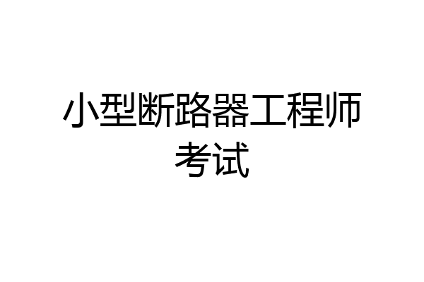 小型断路器工程师考试