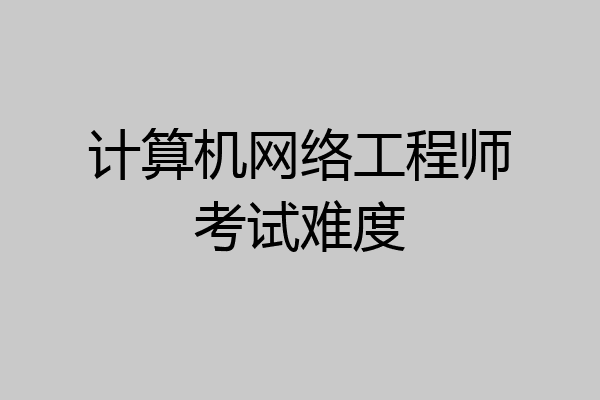 计算机网络工程师考试难度