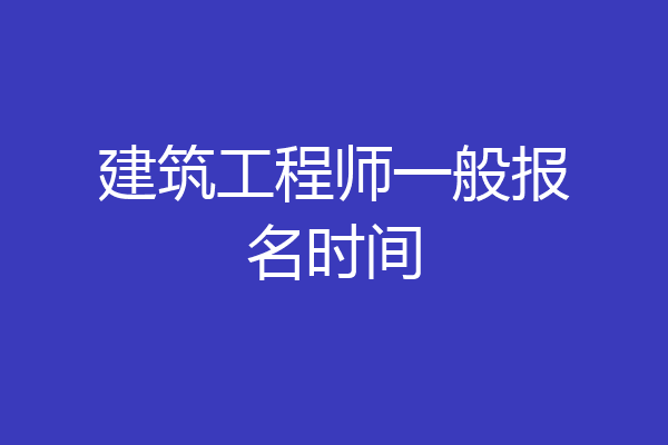 建筑工程师一般报名时间