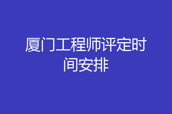 厦门工程师评定时间安排