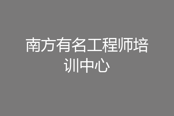 南方有名工程师培训中心
