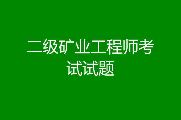 二级矿业工程师考试试题