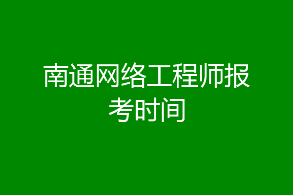 南通网络工程师报考时间