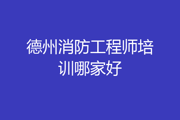 德州消防工程师培训哪家好