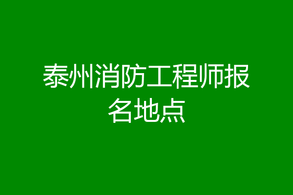 泰州消防工程师报名地点