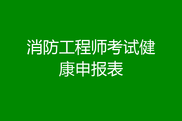 消防工程师考试健康申报表