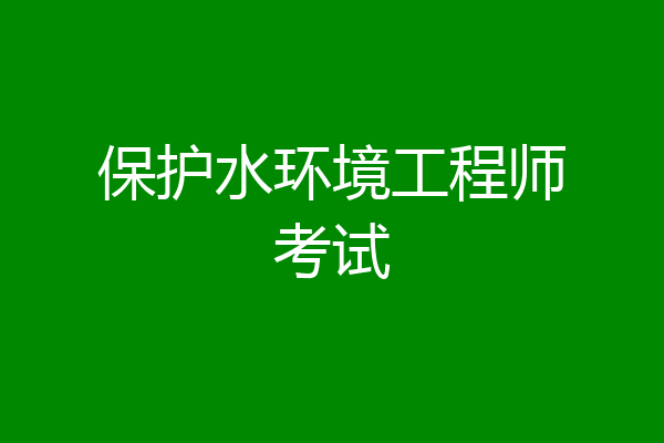 保护水环境工程师考试