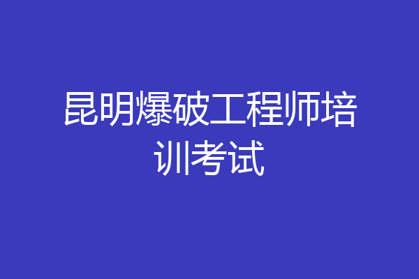 昆明爆破工程师培训考试