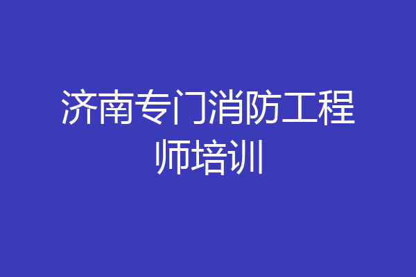 济南专门消防工程师培训