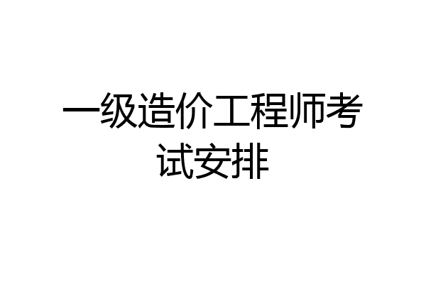 一级造价工程师考试安排