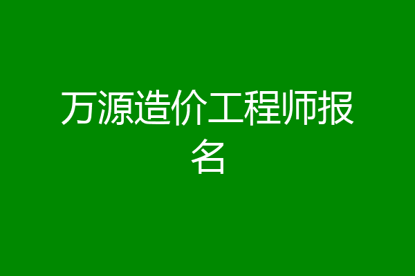 万源造价工程师报名