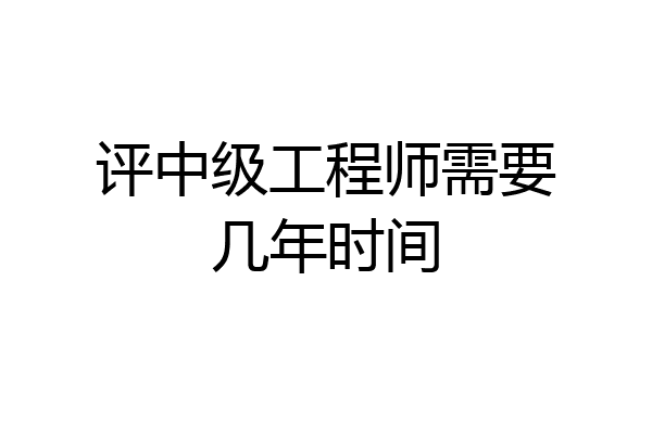 评中级工程师需要几年时间