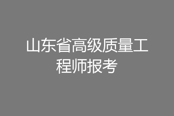 山东省高级质量工程师报考