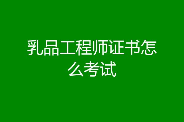 乳品工程师证书怎么考试