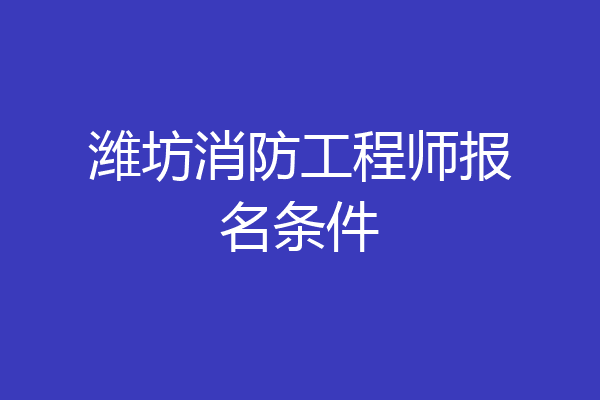 潍坊消防工程师报名条件