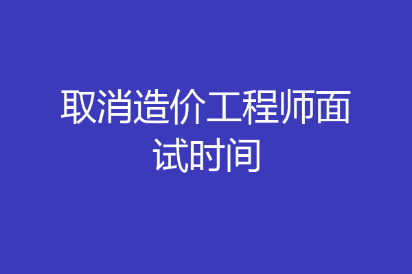 取消造价工程师面试时间