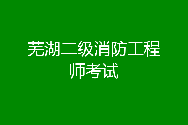 芜湖二级消防工程师考试