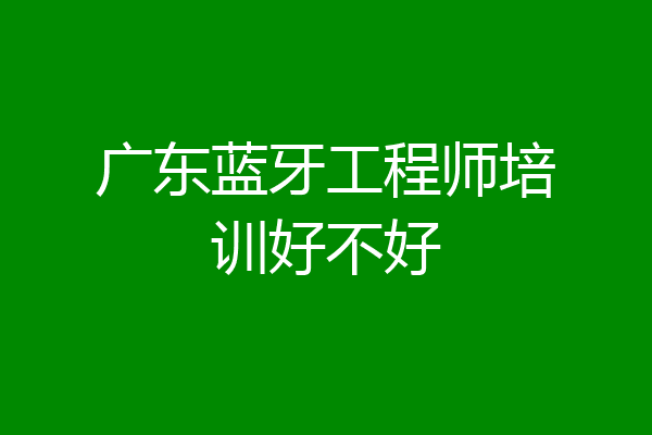 广东蓝牙工程师培训好不好