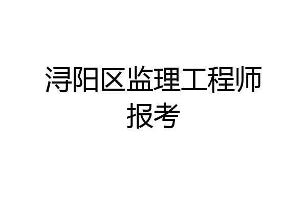 浔阳区监理工程师报考