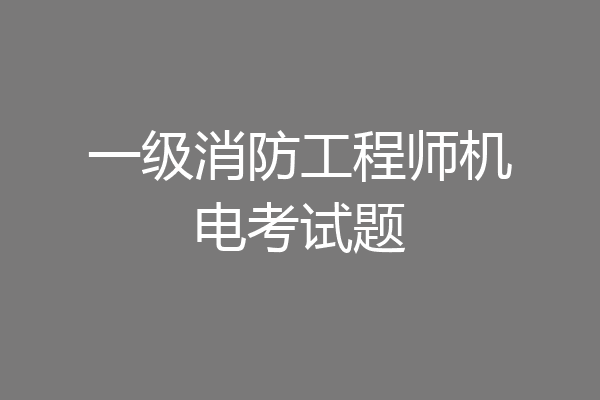 一级消防工程师机电考试题