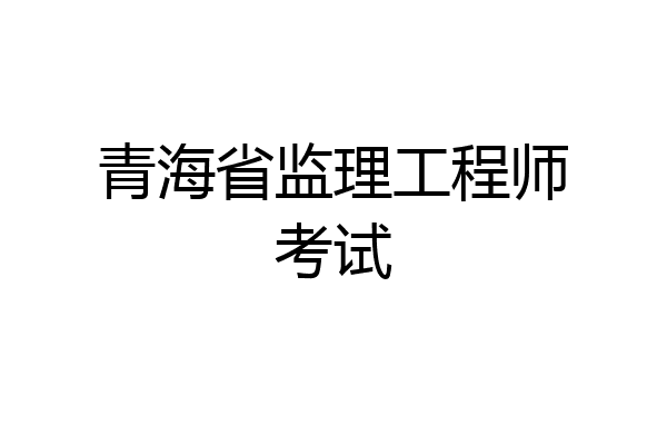 青海省监理工程师考试