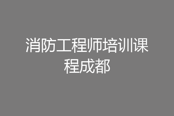 消防工程师培训课程成都